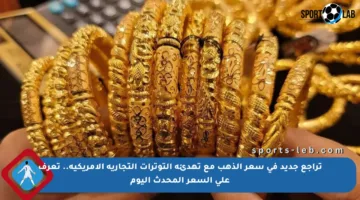 تراجع جديد في سعر الذهب مع تهدئة التوترات التجارية الأمريكية.. تعرف على السعر المحدث اليوم